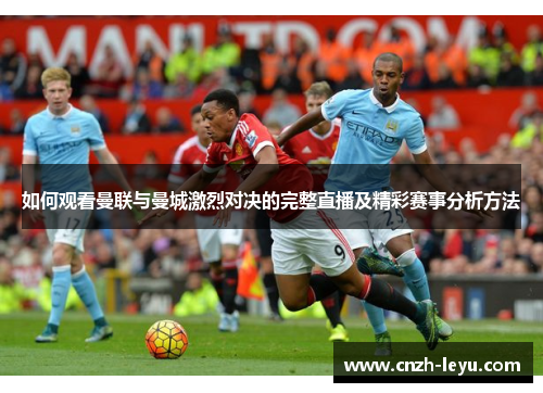 如何观看曼联与曼城激烈对决的完整直播及精彩赛事分析方法