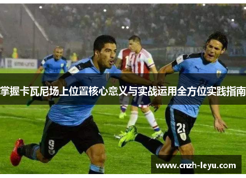 掌握卡瓦尼场上位置核心意义与实战运用全方位实践指南