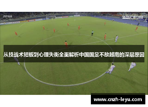 从技战术短板到心理失衡全面解析中国国足不敌越南的深层原因
