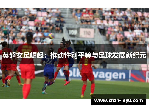 英超女足崛起：推动性别平等与足球发展新纪元