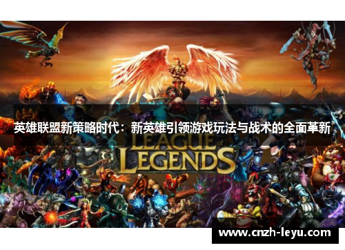 英雄联盟新策略时代：新英雄引领游戏玩法与战术的全面革新