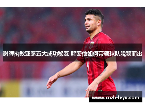 谢晖执教亚泰五大成功秘笈 解密他如何带领球队脱颖而出