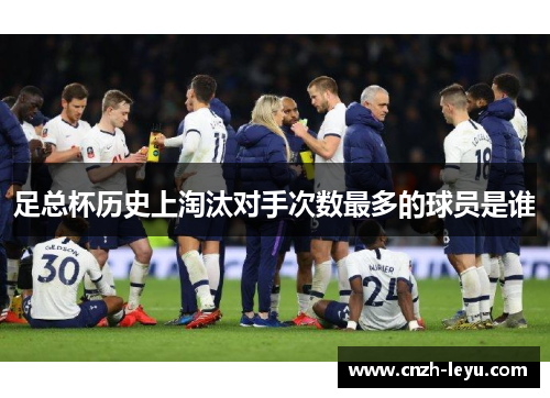 足总杯历史上淘汰对手次数最多的球员是谁