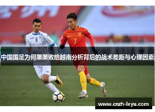 中国国足为何屡屡败给越南分析背后的战术差距与心理因素