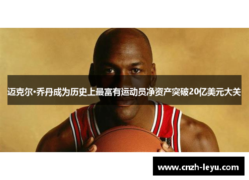 迈克尔·乔丹成为历史上最富有运动员净资产突破20亿美元大关