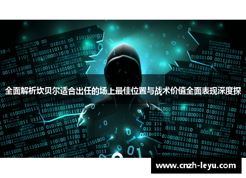 全面解析坎贝尔适合出任的场上最佳位置与战术价值全面表现深度探