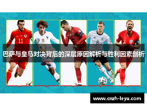 巴萨与皇马对决背后的深层原因解析与胜利因素剖析