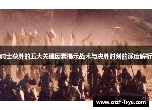 骑士获胜的五大关键因素揭示战术与决胜时刻的深度解析