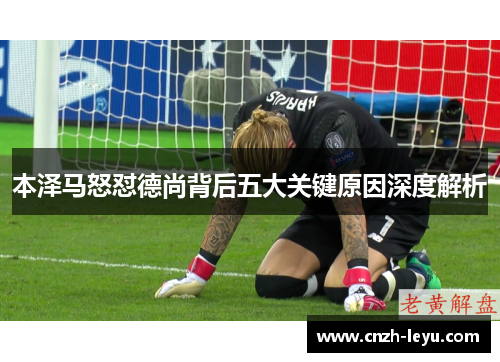 本泽马怒怼德尚背后五大关键原因深度解析