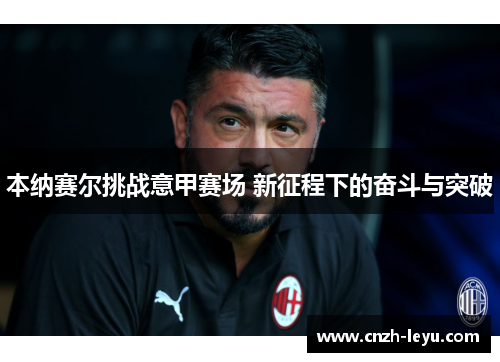本纳赛尔挑战意甲赛场 新征程下的奋斗与突破