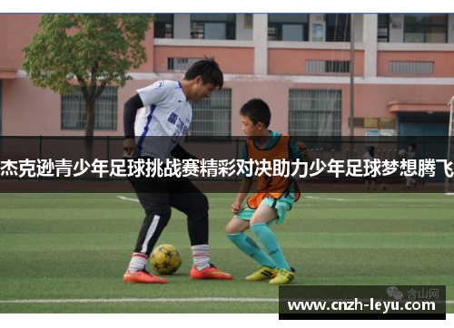 杰克逊青少年足球挑战赛精彩对决助力少年足球梦想腾飞