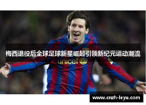 梅西退役后全球足球新星崛起引领新纪元运动潮流 梅西退役后全球足球新星崛起引领新纪元运动潮流