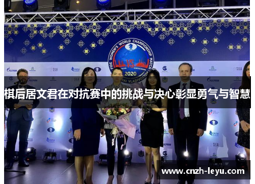 棋后居文君在对抗赛中的挑战与决心彰显勇气与智慧 棋后居文君在对抗赛中的挑战与决心彰显勇气与智慧