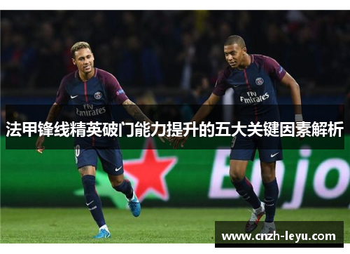 法甲锋线精英破门能力提升的五大关键因素解析