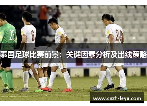 泰国足球比赛前景：关键因素分析及出线策略
