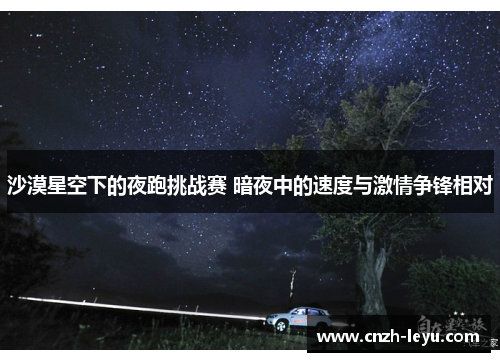 沙漠星空下的夜跑挑战赛 暗夜中的速度与激情争锋相对
