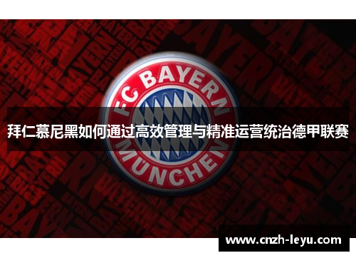 拜仁慕尼黑如何通过高效管理与精准运营统治德甲联赛