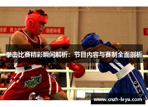 拳击比赛精彩瞬间解析:节目内容与赛制全面剖析 拳击比赛精彩瞬间解析:节目内容与赛制全面剖析