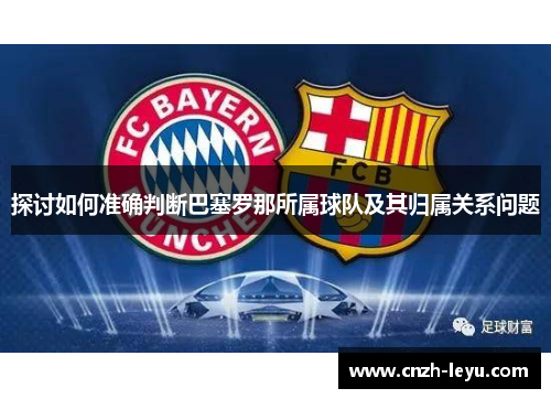 探讨如何准确判断巴塞罗那所属球队及其归属关系问题 探讨如何准确判断巴塞罗那所属球队及其归属关系问题